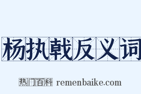 杨执戟反义词是什么意思的图片